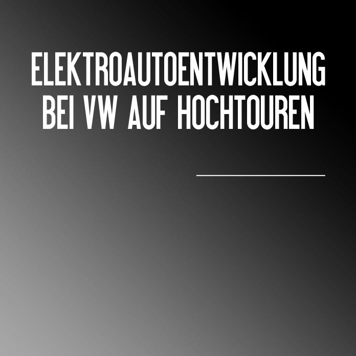 elektroautoentwicklung_vw_hochtouren